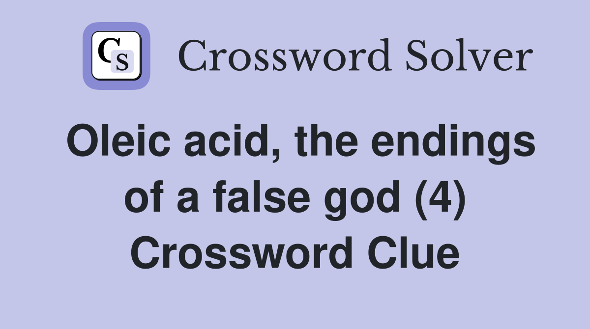 Oleic acid, the endings of a false god (4) Crossword Clue