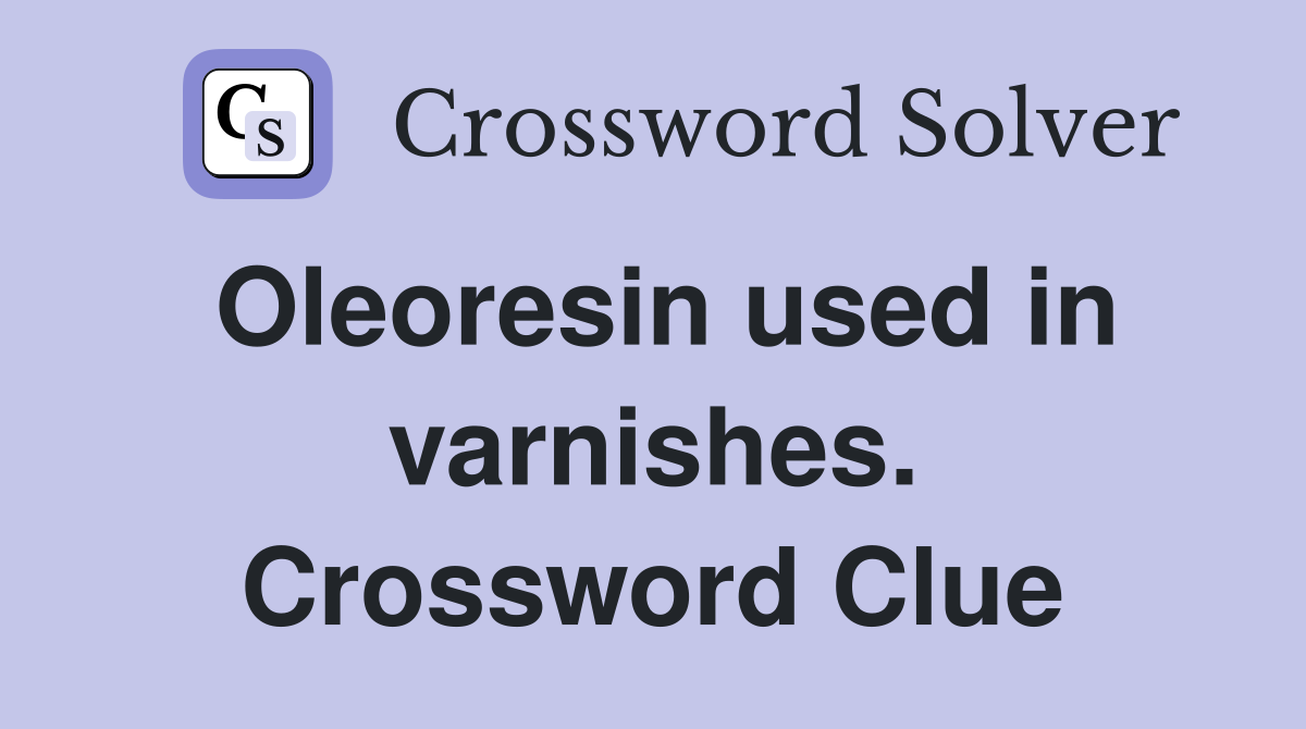 Oleoresin used in varnishes. Crossword Clue