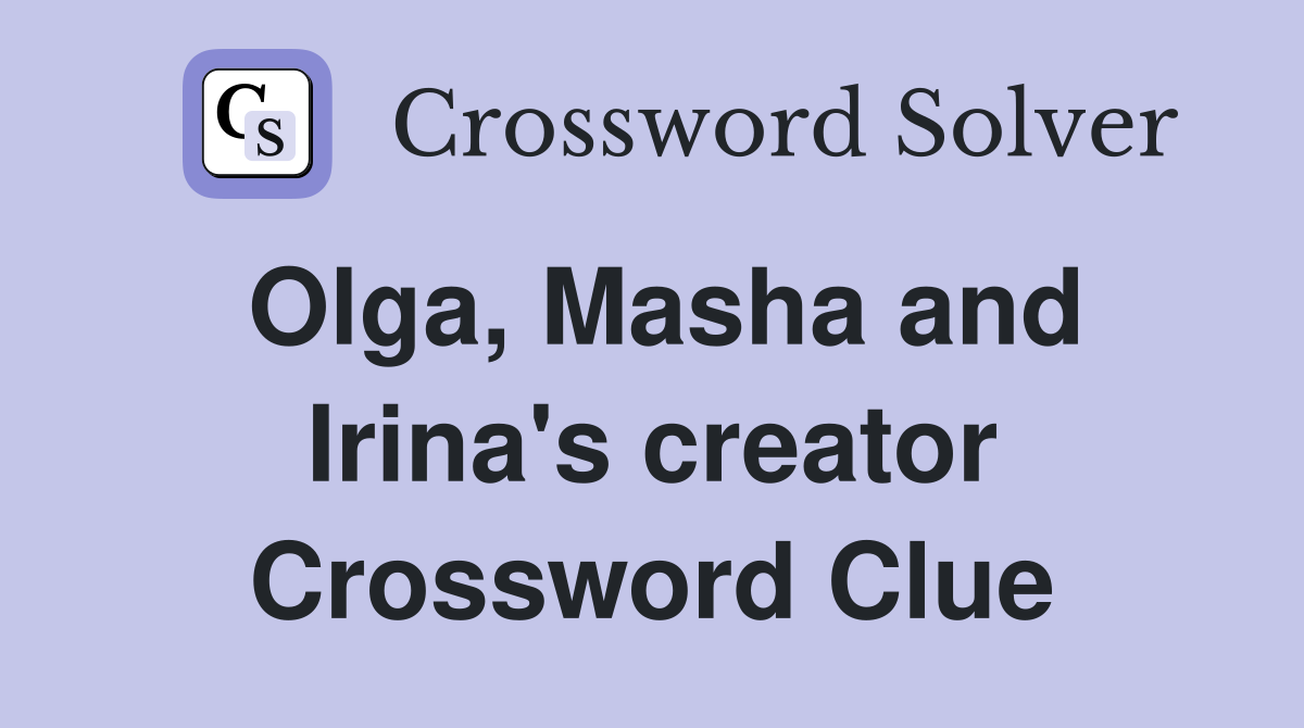 Olga, Masha and Irina's creator Crossword Clue