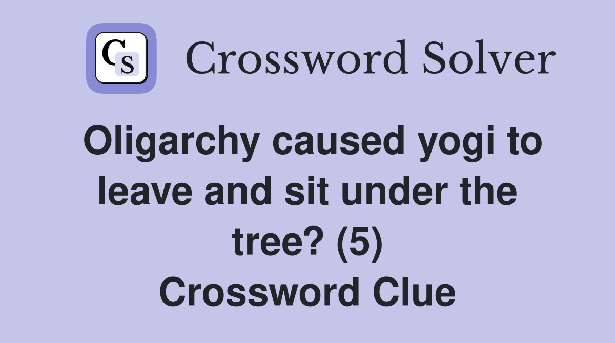 Oligarchy caused yogi to leave and sit under the tree? (5) Crossword Clue
