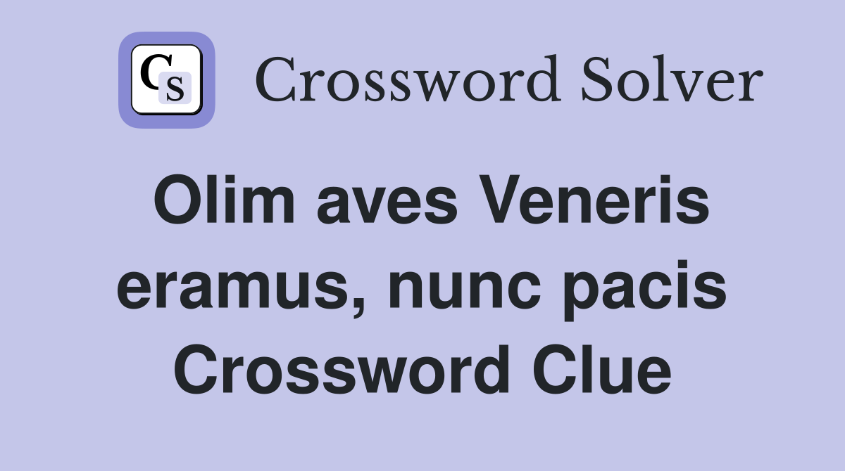 Olim aves Veneris eramus, nunc pacis Crossword Clue