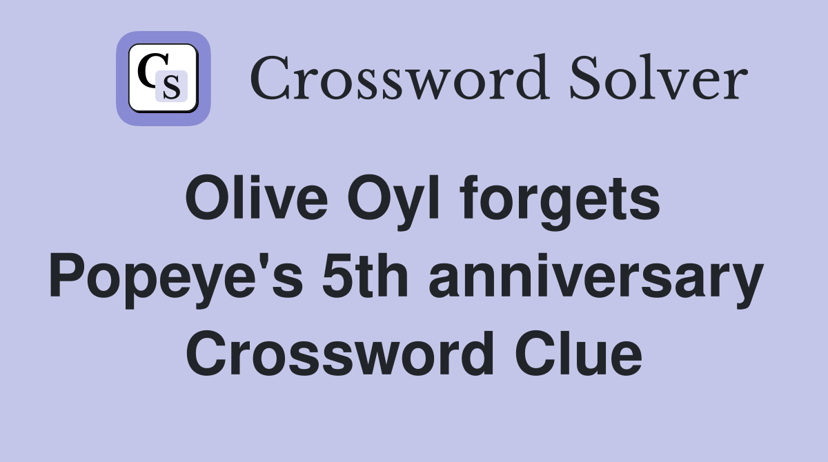 Olive Oyl forgets Popeye's 5th anniversary  Crossword Clue