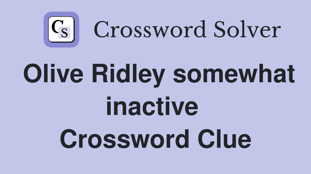 Olive Ridley somewhat inactive  Crossword Clue