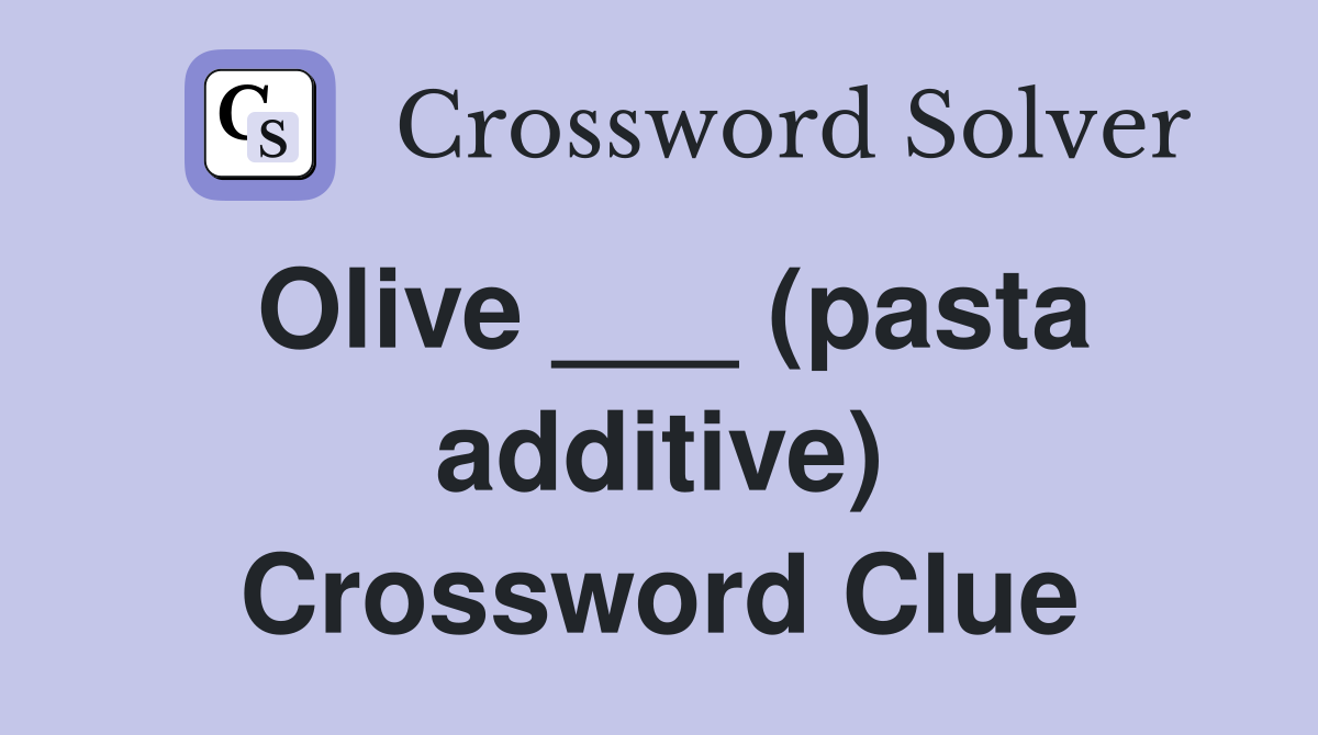 Olive ___ (pasta additive) Crossword Clue