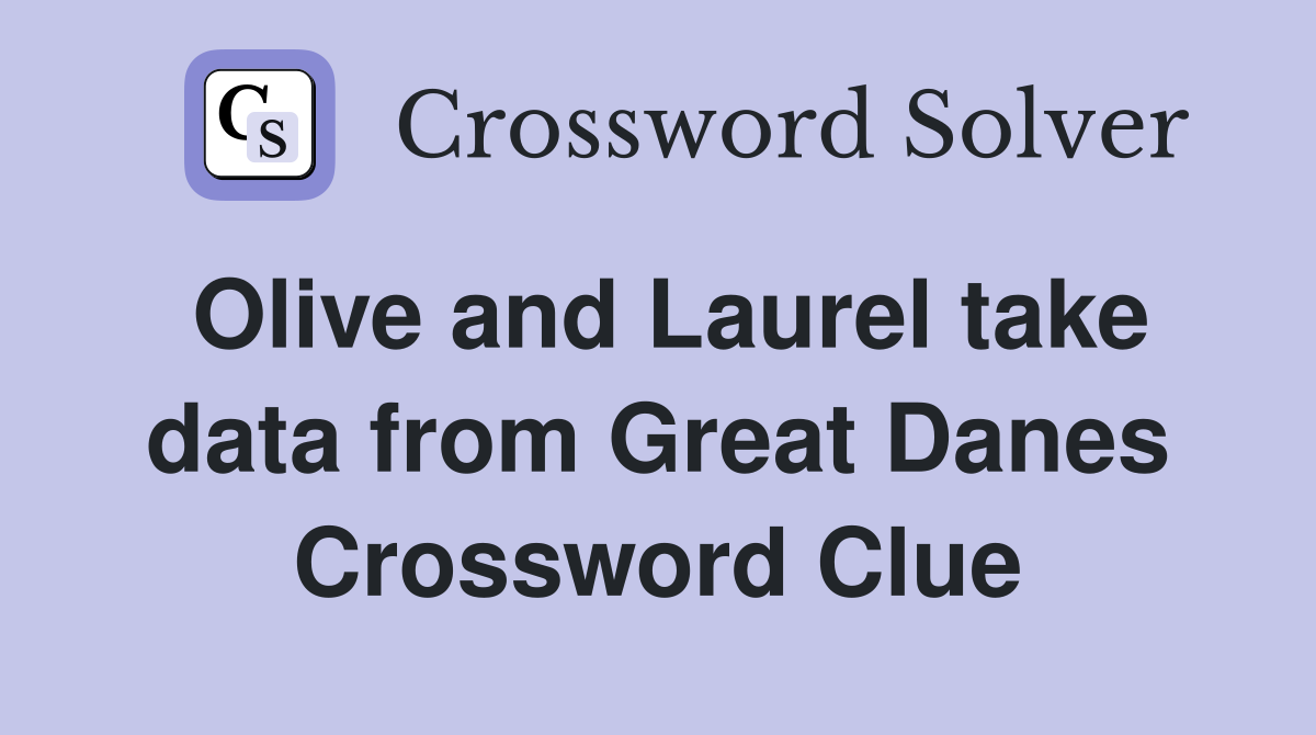 Olive and Laurel take data from Great Danes Crossword Clue