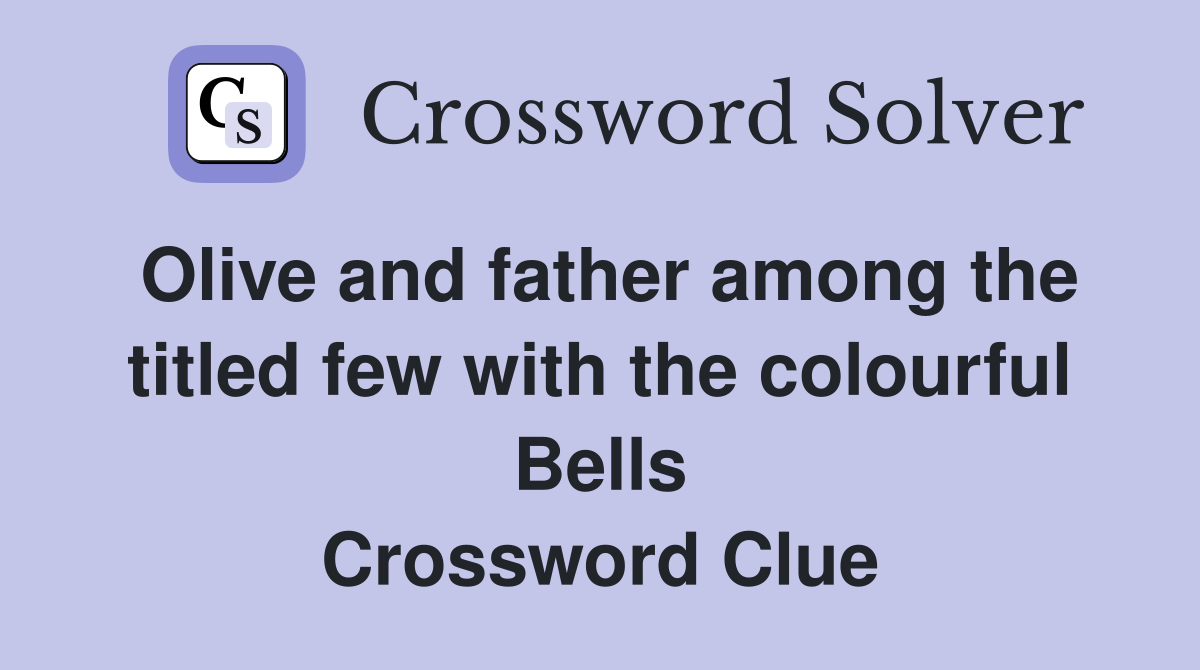 Olive and father among the titled few with the colourful Bells Crossword Clue