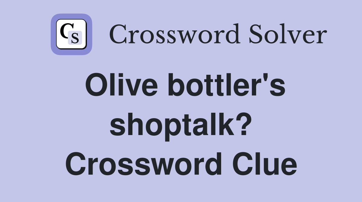 Olive bottler's shoptalk? Crossword Clue