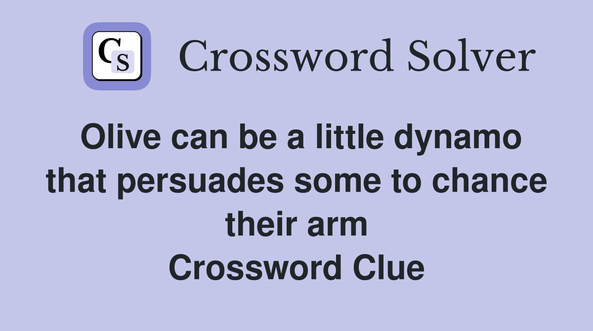 Olive can be a little dynamo that persuades some to chance their arm Crossword Clue