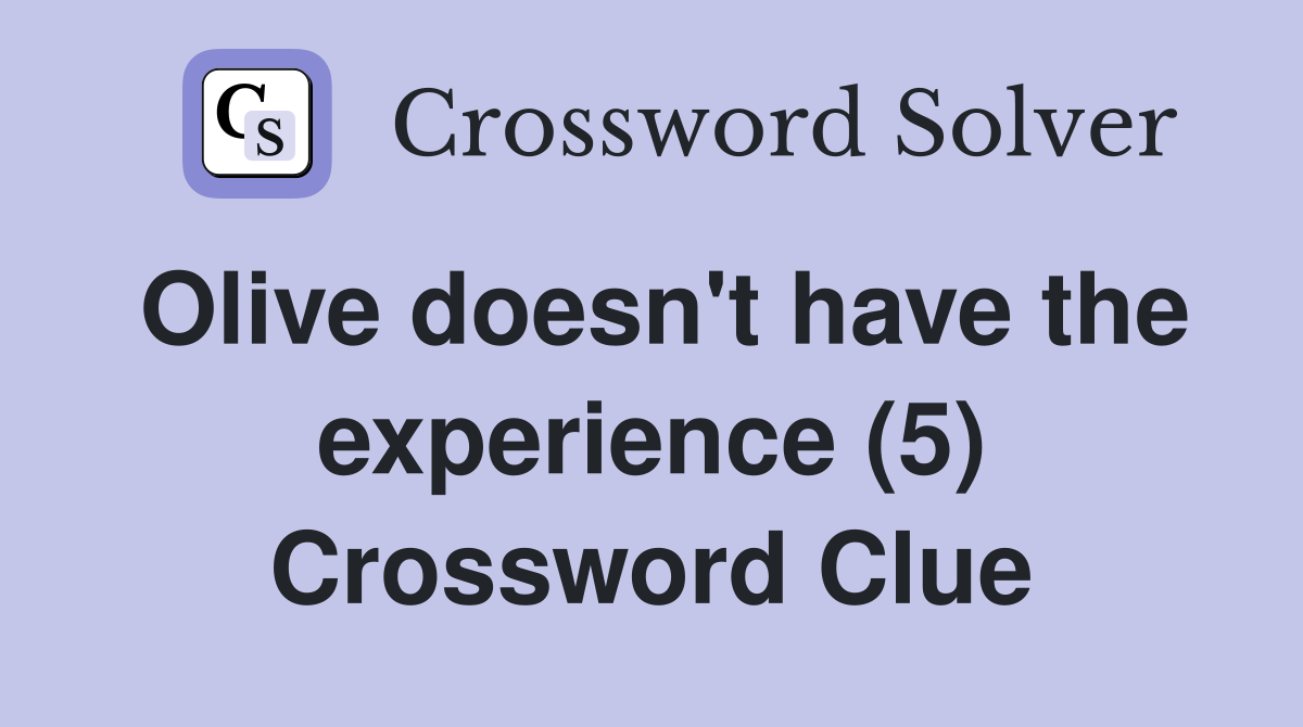 Olive doesn't have the experience (5) Crossword Clue