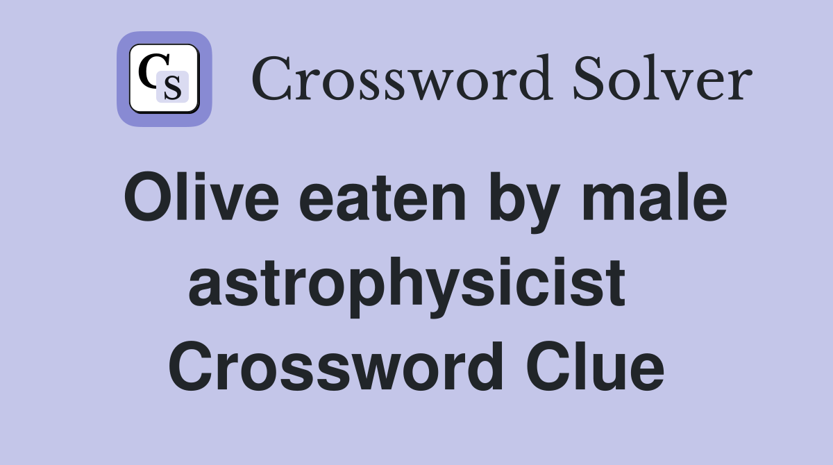 Olive eaten by male astrophysicist  Crossword Clue