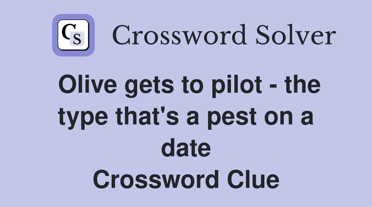 Olive gets to pilot - the type that's a pest on a date Crossword Clue