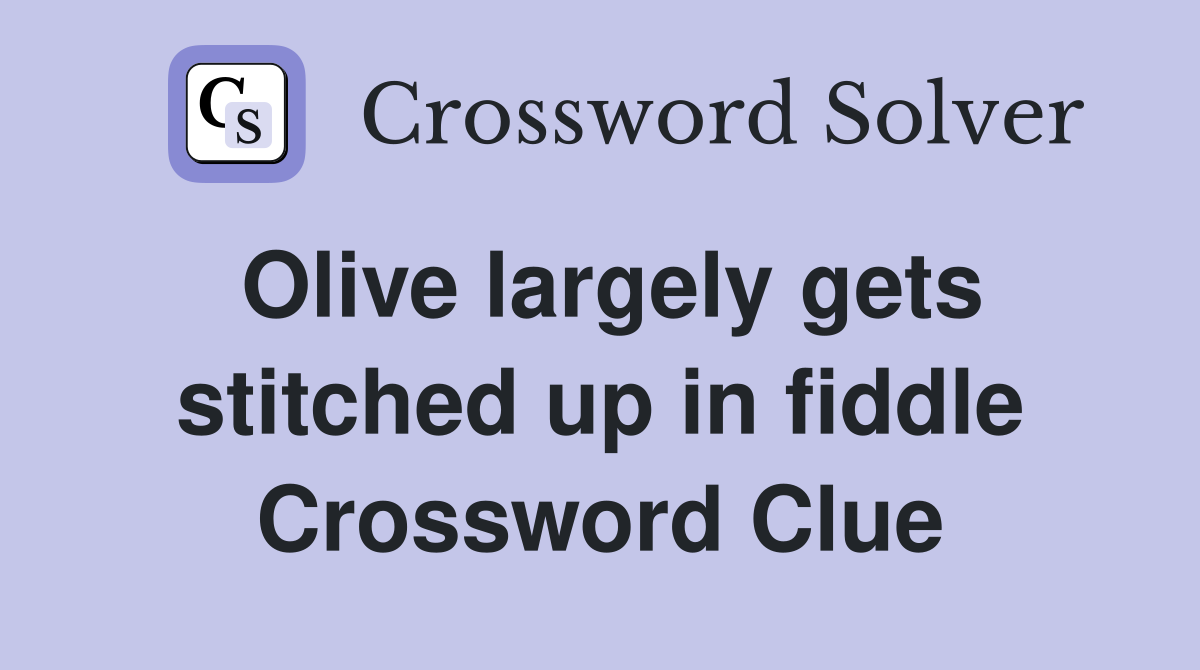 Olive largely gets stitched up in fiddle Crossword Clue