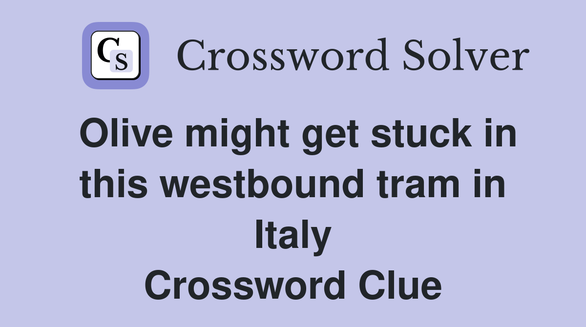 Olive might get stuck in this westbound tram in Italy Crossword Clue