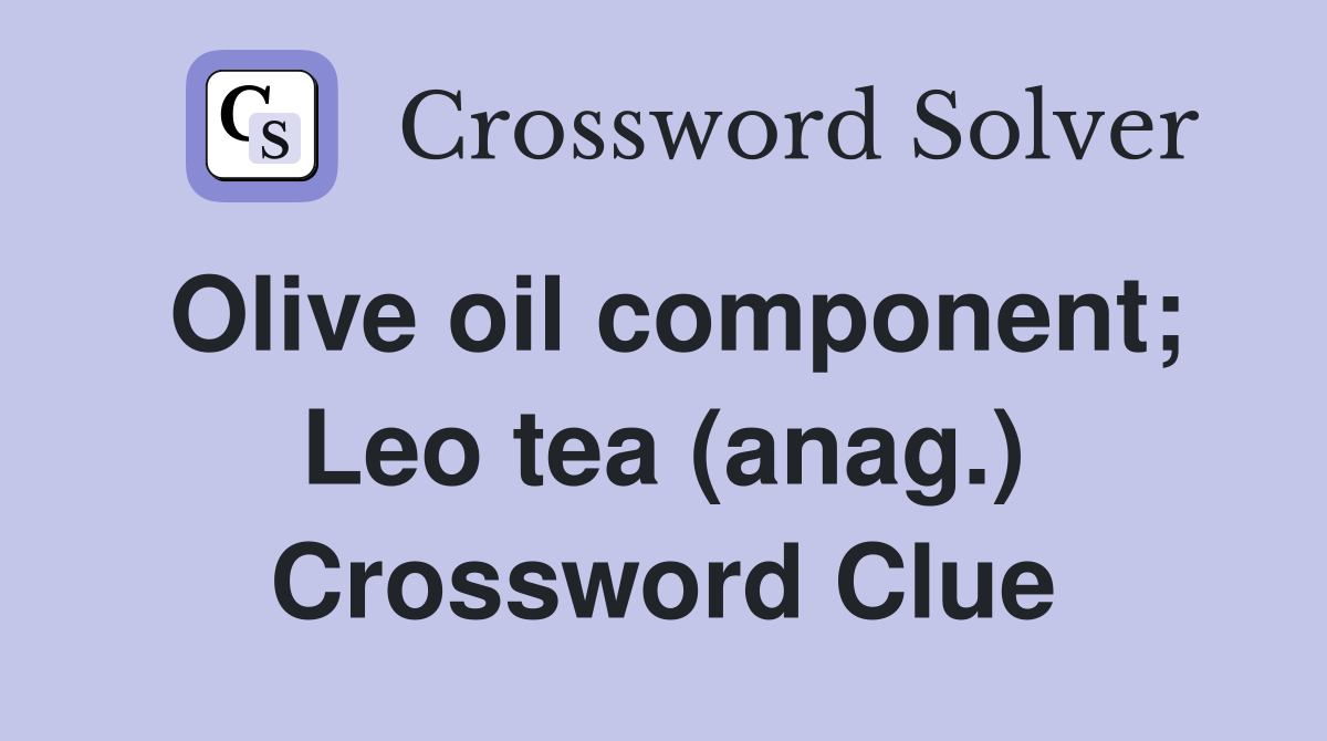 Olive oil component; Leo tea (anag.) Crossword Clue