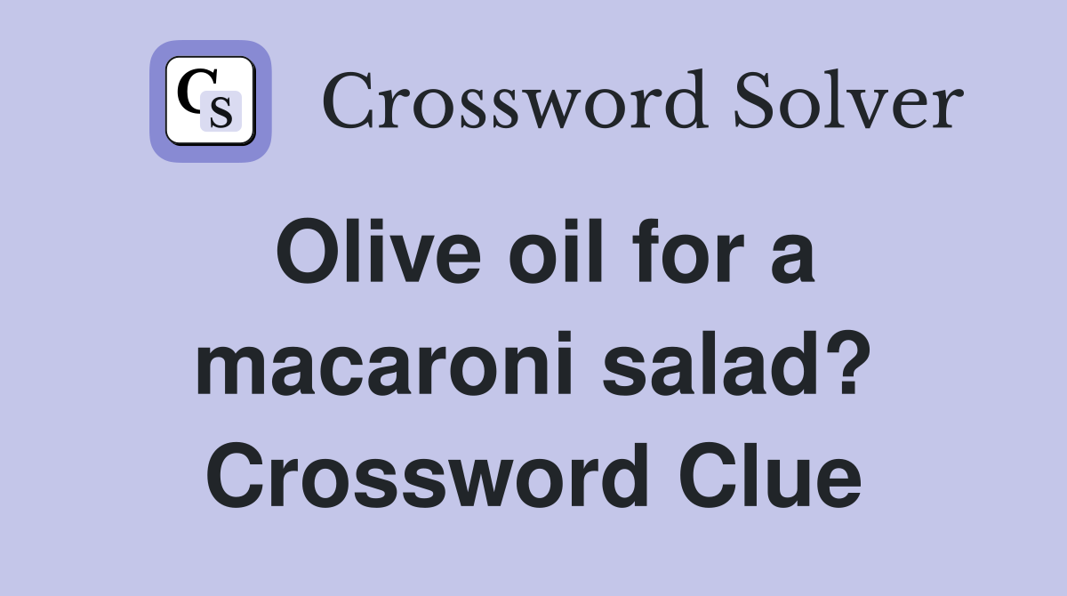 Olive oil for a macaroni salad? Crossword Clue