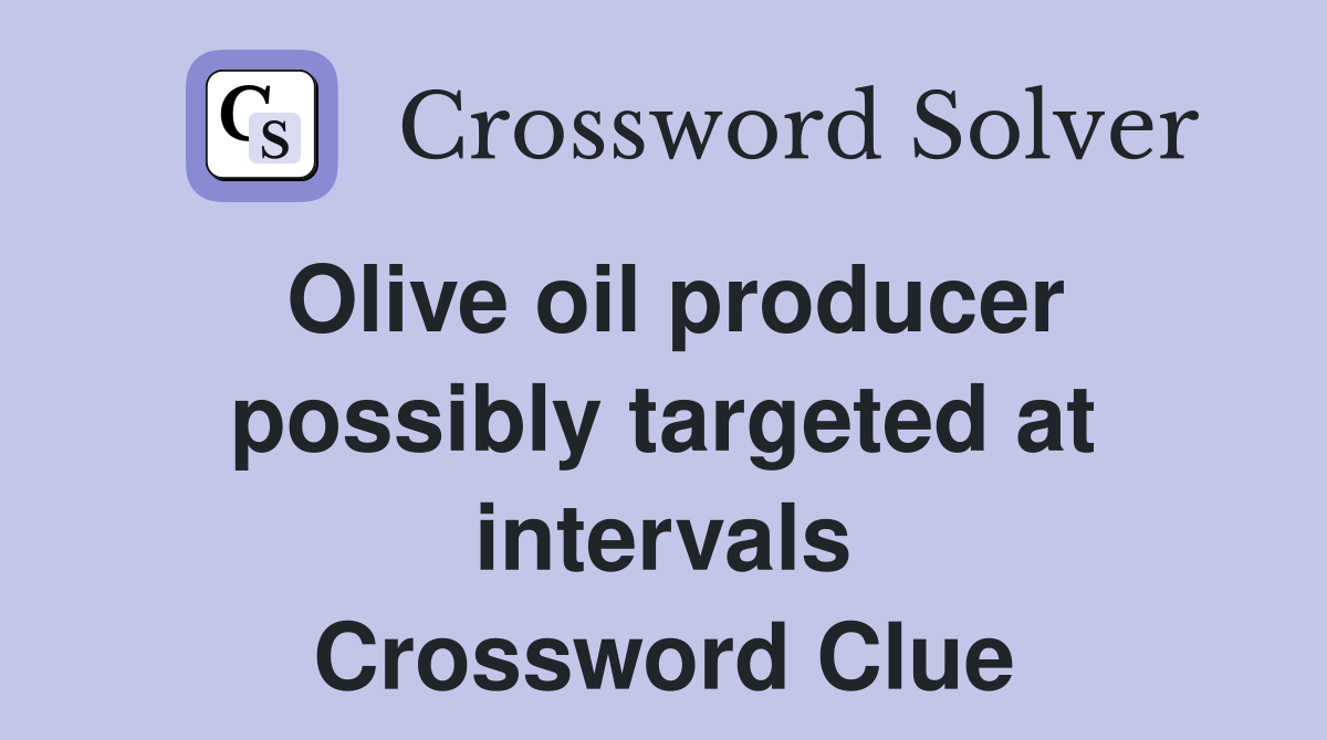 Olive oil producer possibly targeted at intervals Crossword Clue