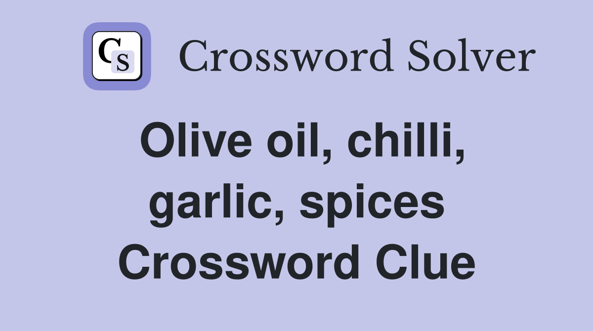 Olive oil, chilli, garlic, spices Crossword Clue