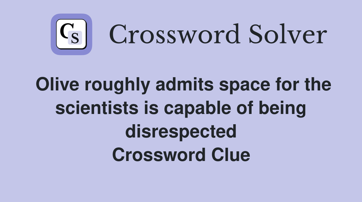 Olive roughly admits space for the scientists is capable of being disrespected Crossword Clue