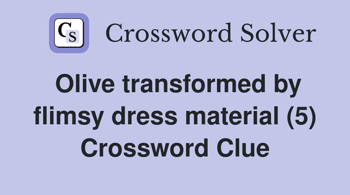 Olive transformed by flimsy dress material (5) Crossword Clue