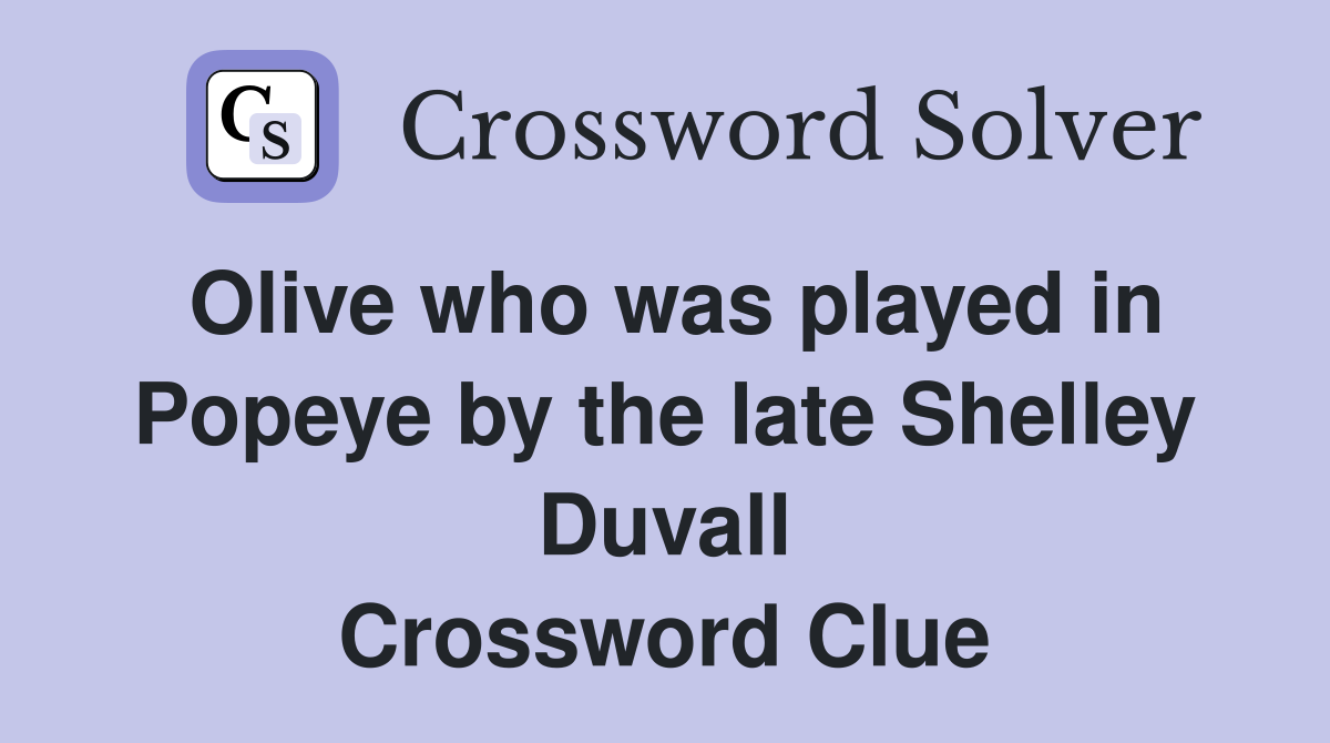 Olive who was played in Popeye by the late Shelley Duvall Crossword Clue