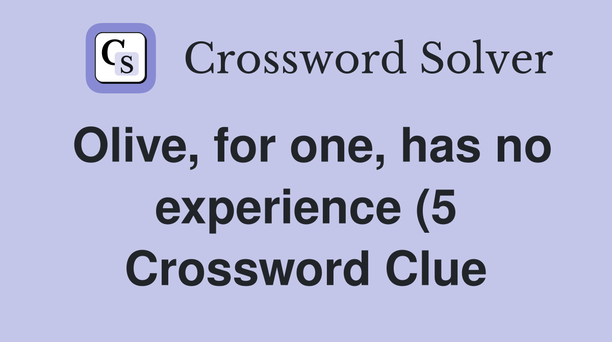 Olive for one has no experience (5) Crossword Clue Answers Olive for one has no experience (5) Crossword Clue Answers
