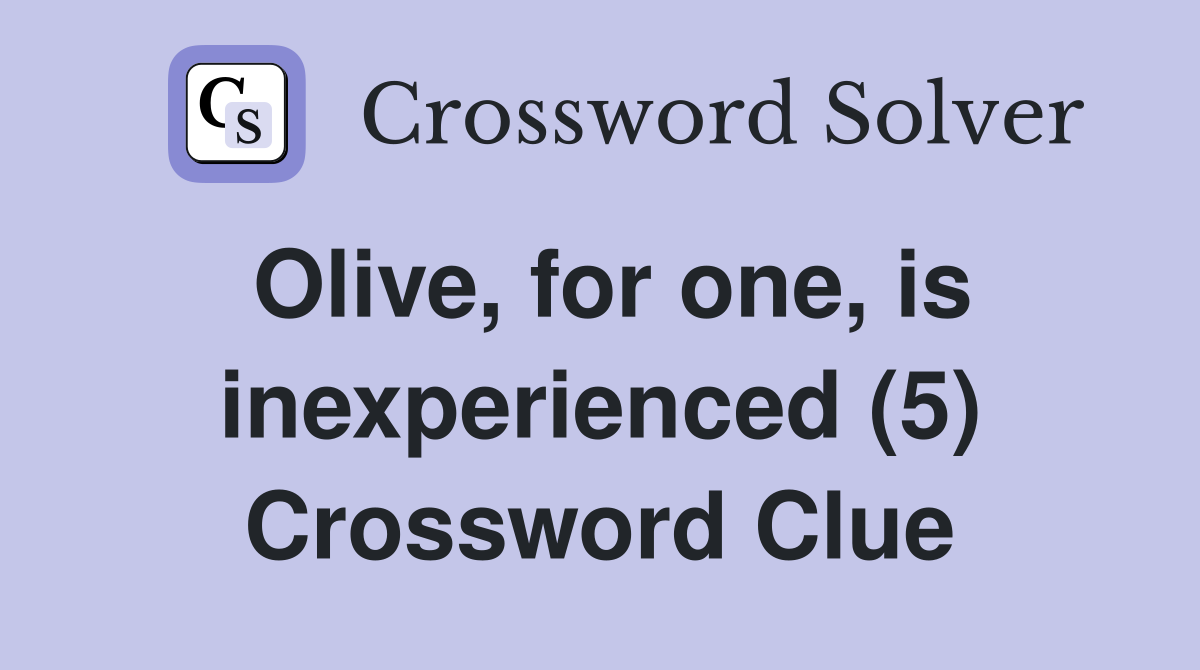 Olive, for one, is inexperienced (5) Crossword Clue