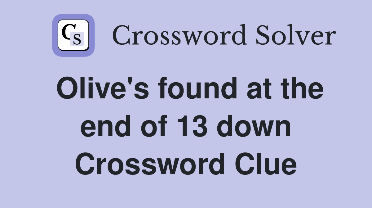 Olive's found at the end of 13 down Crossword Clue