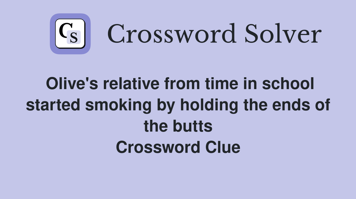 Olive's relative from time in school started smoking by holding the ends of the butts Crossword Clue