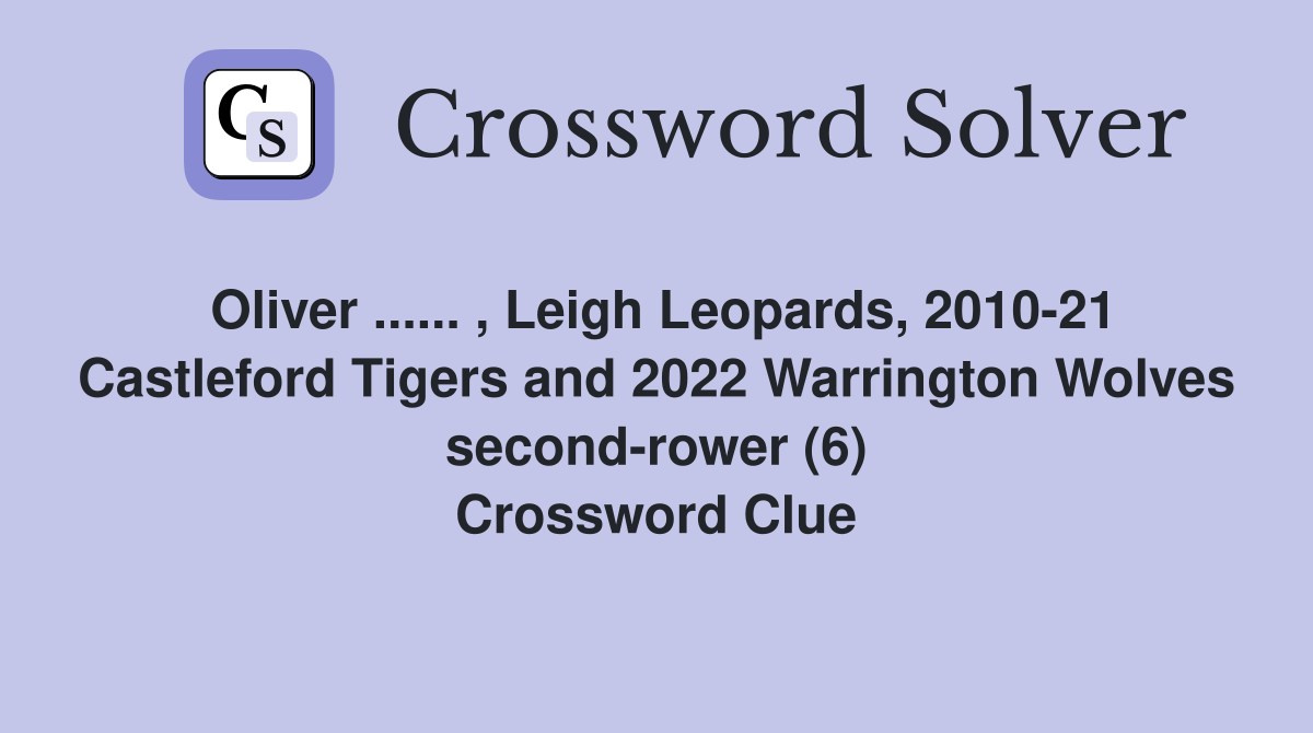 Oliver ...... , Leigh Leopards, 2010-21 Castleford Tigers and 2022 Warrington Wolves second-rower (6) Crossword Clue