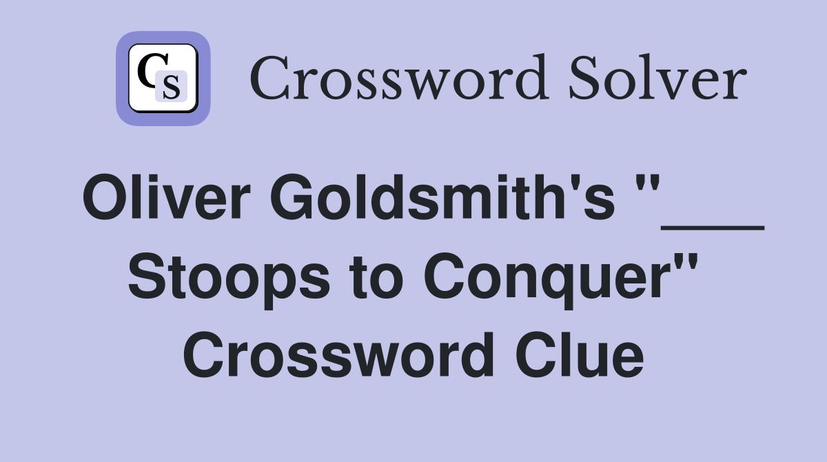 Oliver Goldsmith's "___ Stoops to Conquer" Crossword Clue