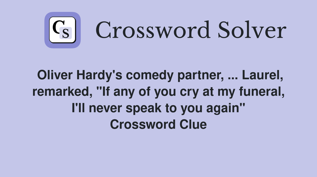 Oliver Hardy's comedy partner, ... Laurel, remarked, "If any of you cry at my funeral, I'll never speak to you again" Crossword Clue