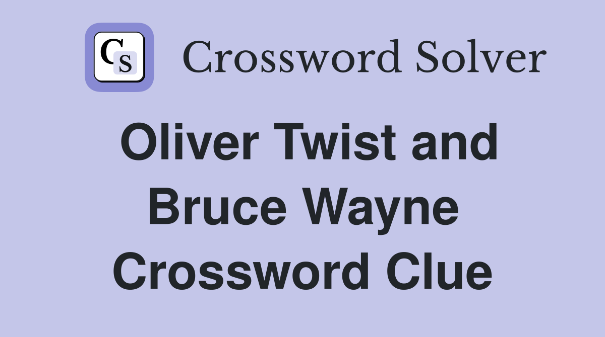Oliver Twist and Bruce Wayne Crossword Clue