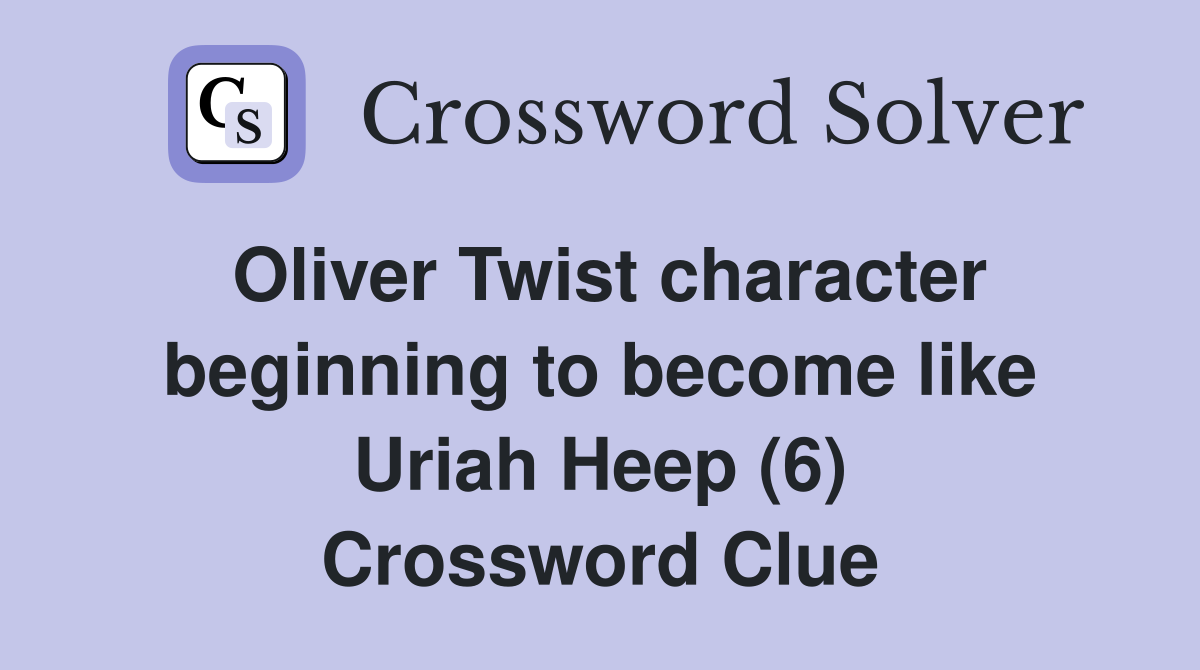 Oliver Twist character beginning to become like Uriah Heep (6) Crossword Clue