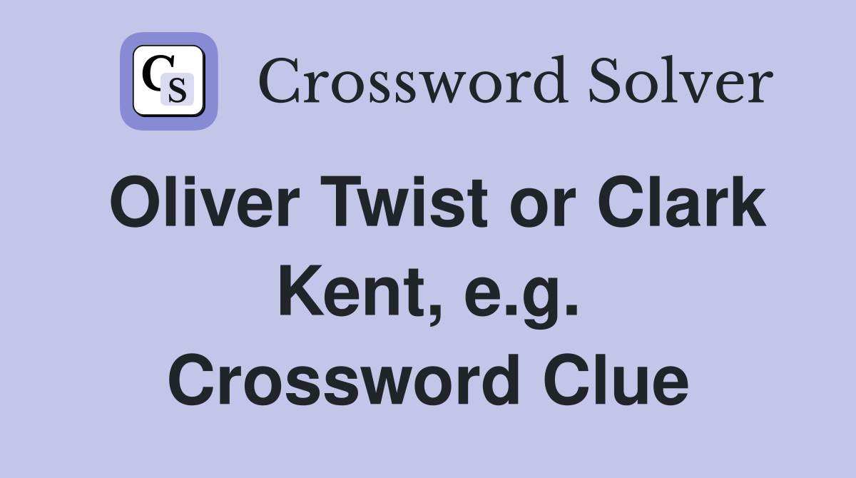 Oliver Twist or Clark Kent, e.g. Crossword Clue