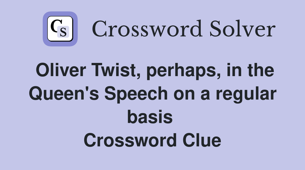 Oliver Twist, perhaps, in the Queen's Speech on a regular basis  Crossword Clue