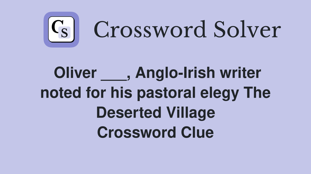 Oliver ___, Anglo-Irish writer noted for his pastoral elegy The Deserted Village Crossword Clue