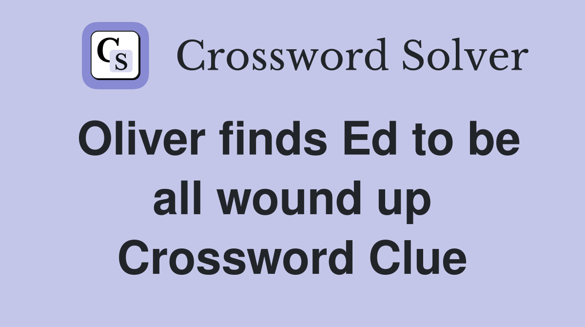 Oliver finds Ed to be all wound up Crossword Clue