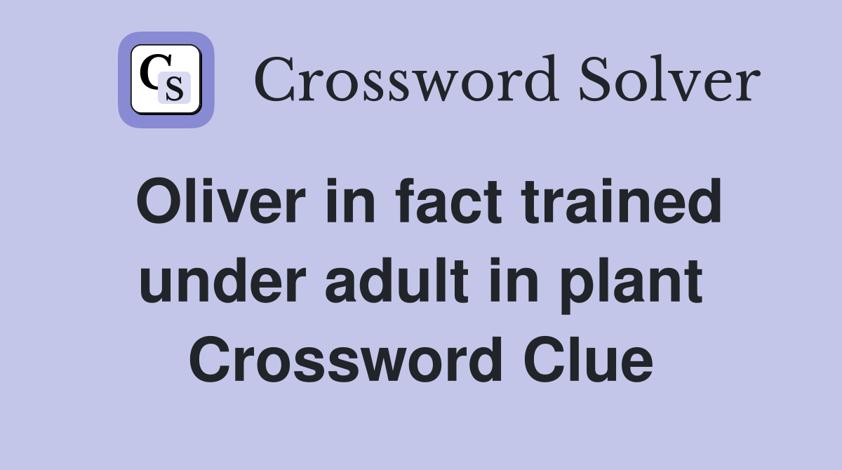 Oliver in fact trained under adult in plant Crossword Clue