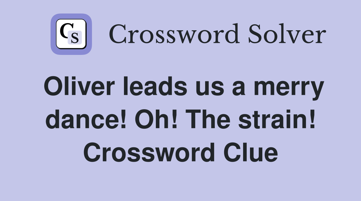 Oliver leads us a merry dance! Oh! The strain! Crossword Clue