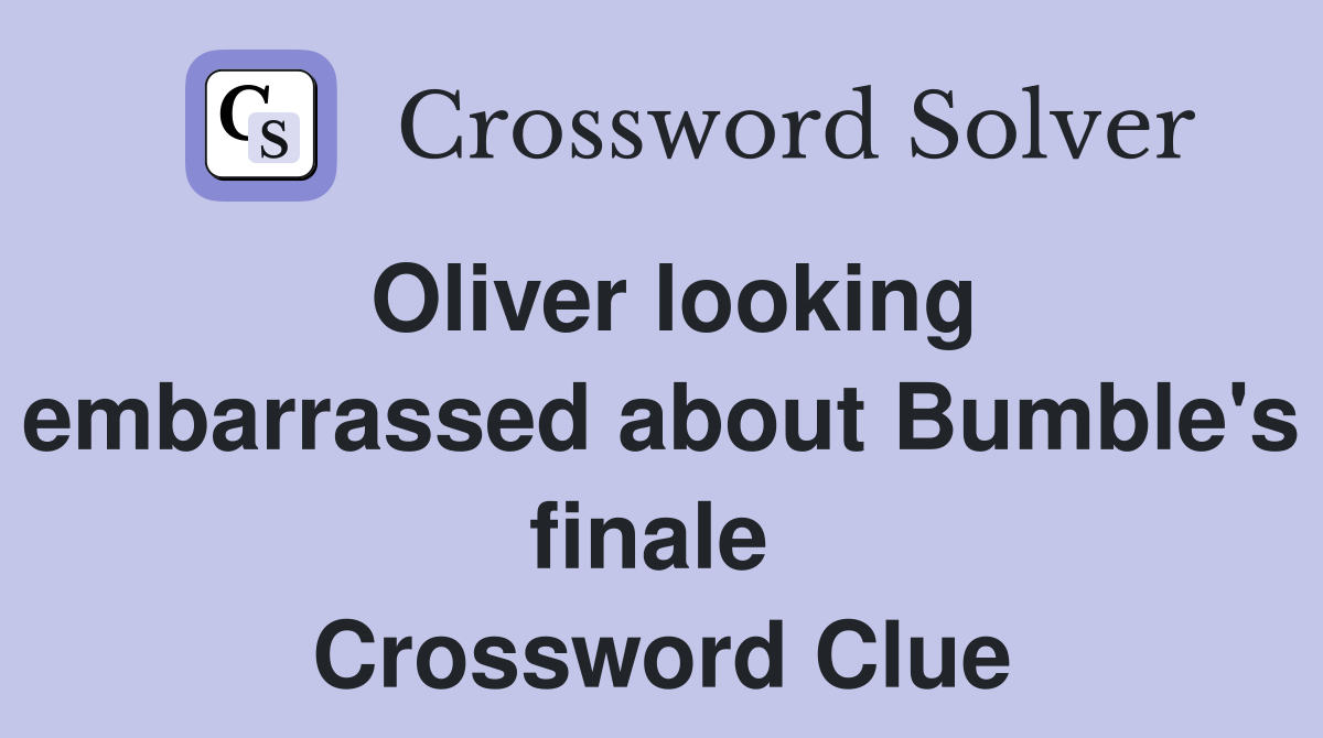 Oliver looking embarrassed about Bumble's finale  Crossword Clue