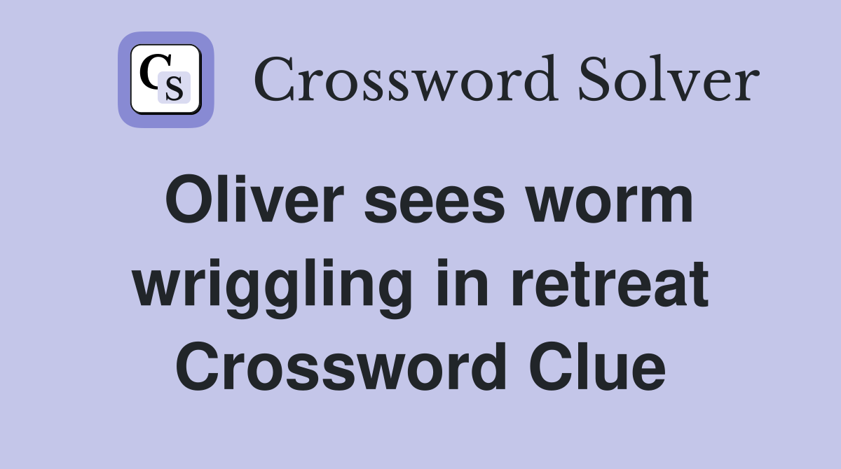 Oliver sees worm wriggling in retreat Crossword Clue