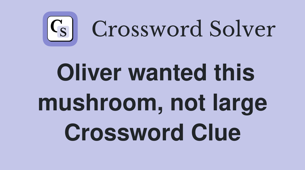 Oliver wanted this mushroom, not large Crossword Clue