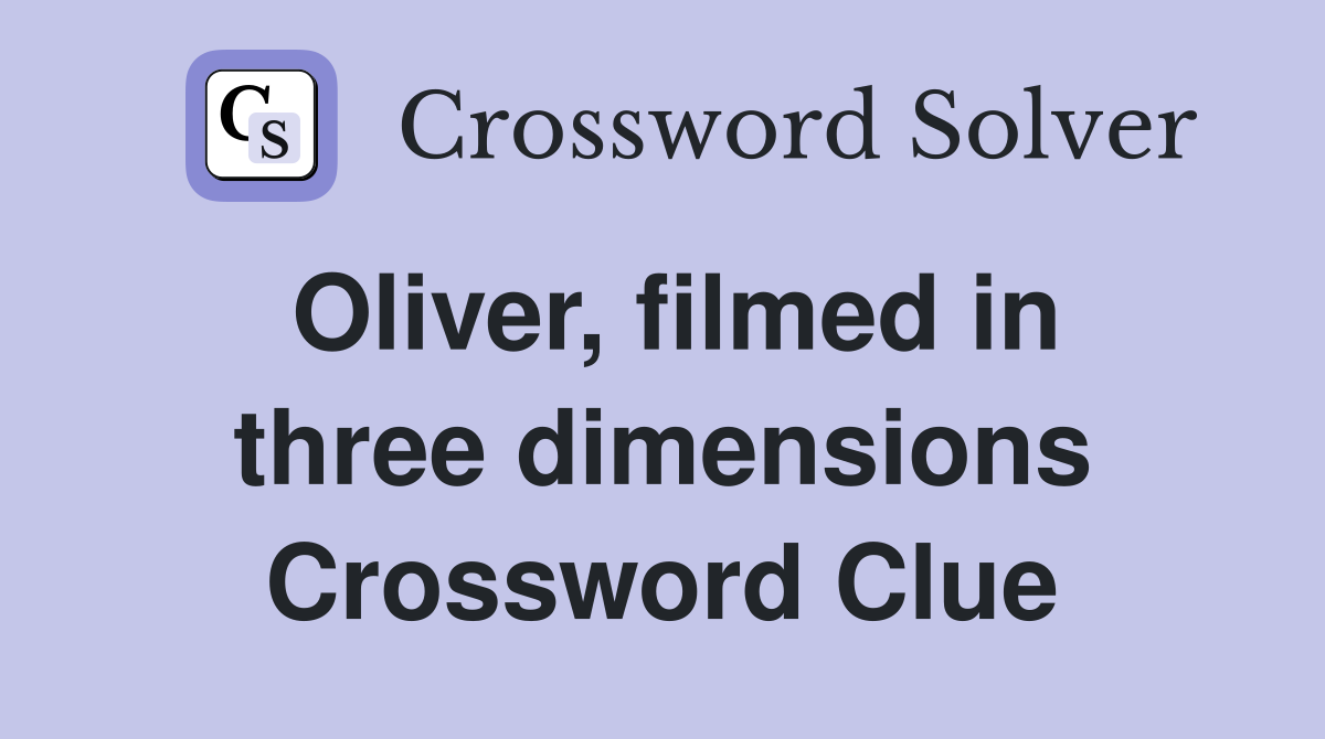 Oliver, filmed in three dimensions Crossword Clue