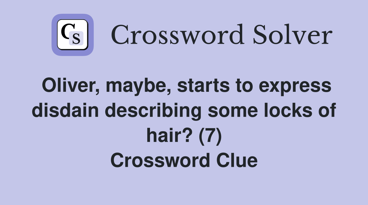Oliver, maybe, starts to express disdain describing some locks of hair? (7) Crossword Clue