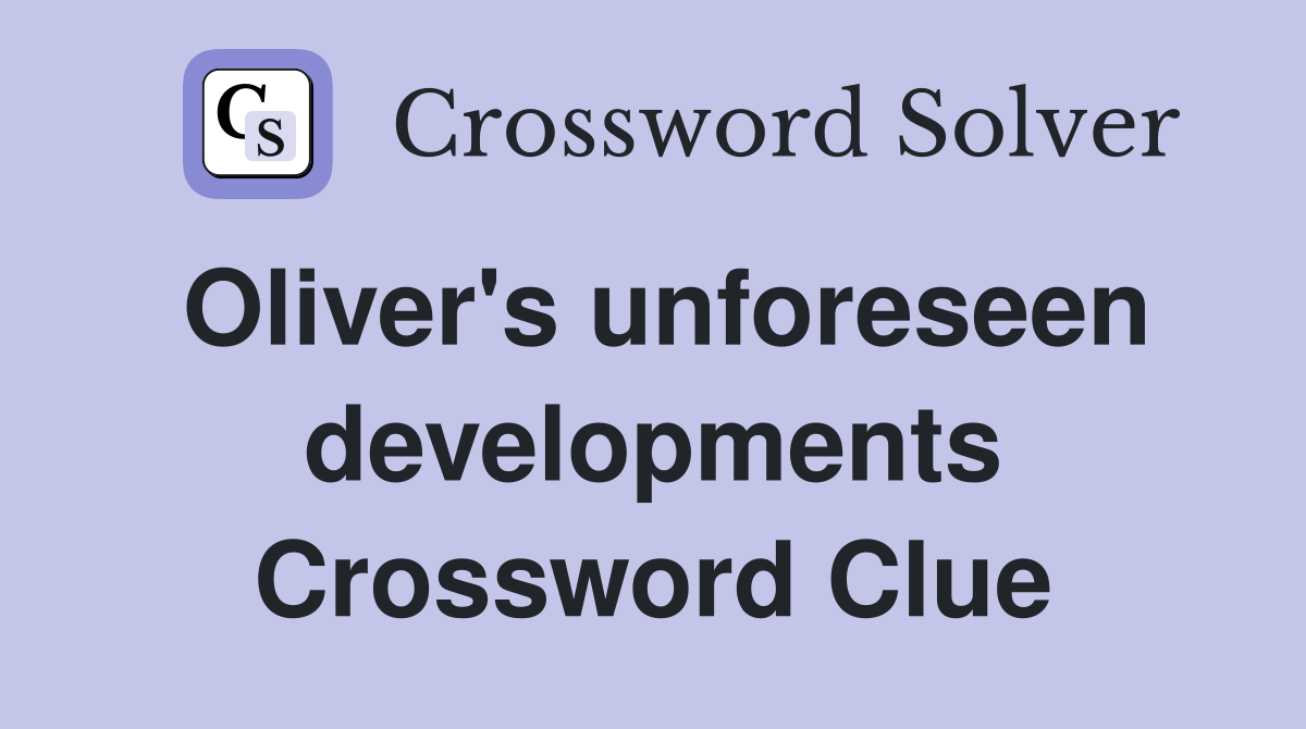 Oliver's unforeseen developments Crossword Clue