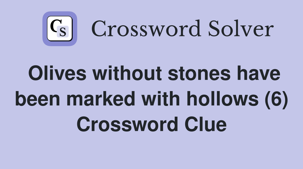 Olives without stones have been marked with hollows (6) Crossword Clue