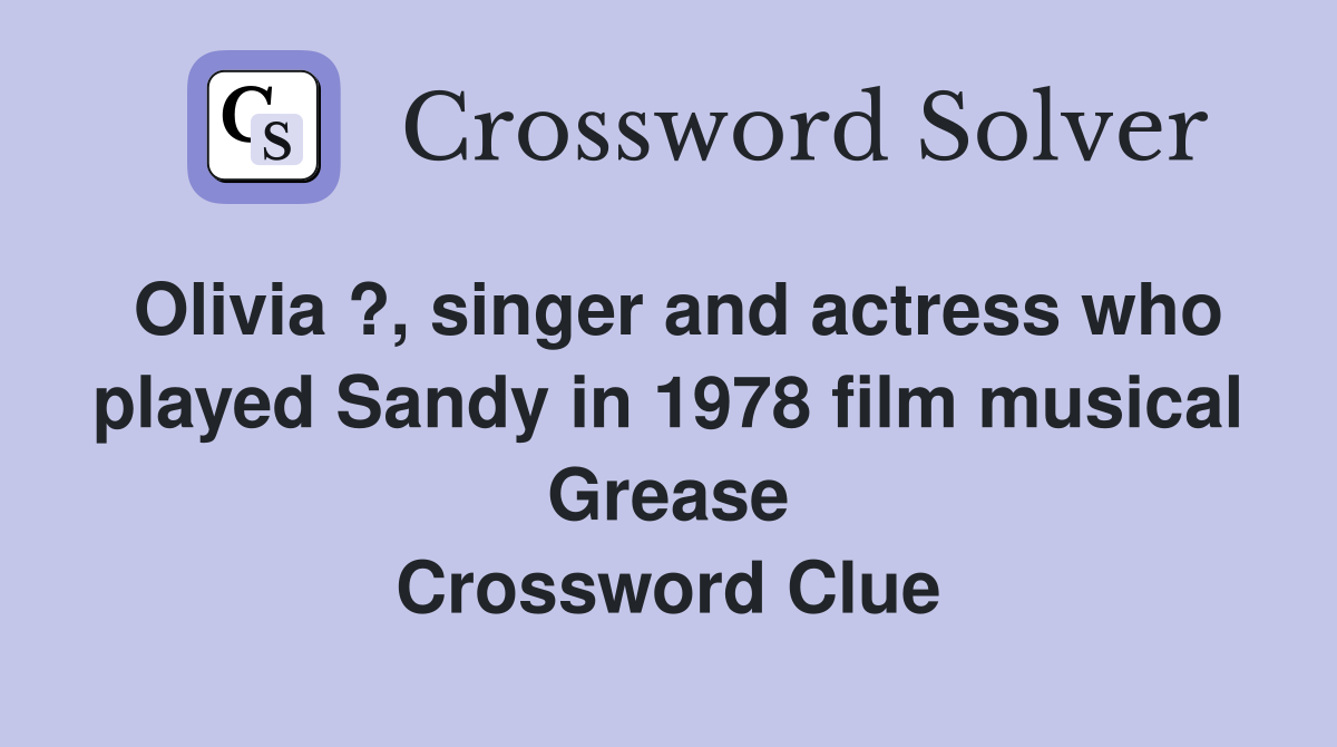 Olivia ?, singer and actress who played Sandy in 1978 film musical Grease Crossword Clue