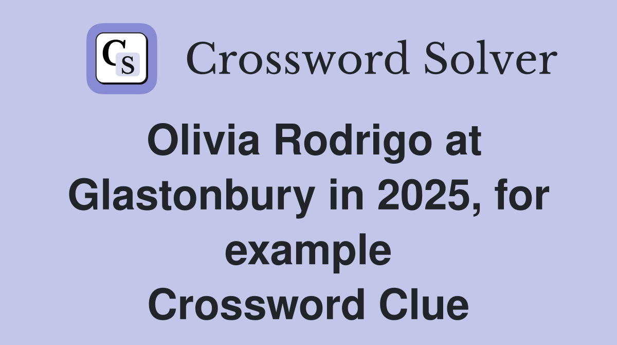 Olivia Rodrigo at Glastonbury in 2025, for example Crossword Clue