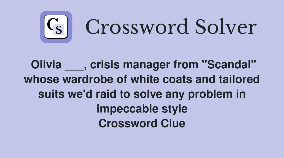 Olivia ___, crisis manager from "Scandal" whose wardrobe of white coats and tailored suits we'd raid to solve any problem in impeccable style Crossword Clue