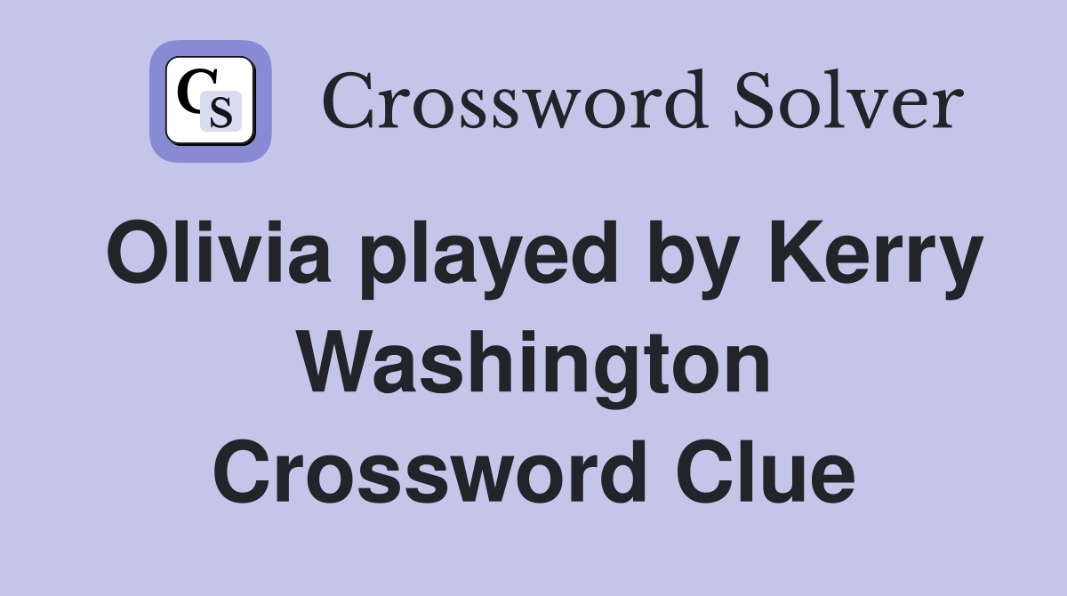 Olivia played by Kerry Washington Crossword Clue